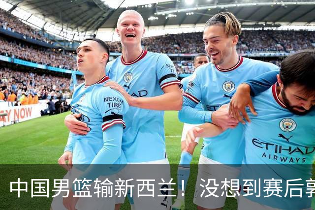 中国男篮输新西兰！没想到赛后郭士强这么说，三大后卫坑惨全队