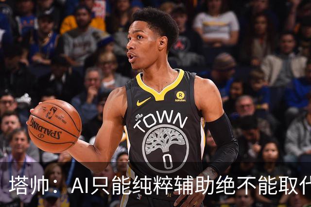 塔帅：AI只能纯粹辅助绝不能取代直觉 我们从未考虑将道曼外租